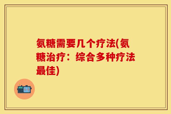 氨糖需要几个疗法(氨糖治疗：综合多种疗法最佳)