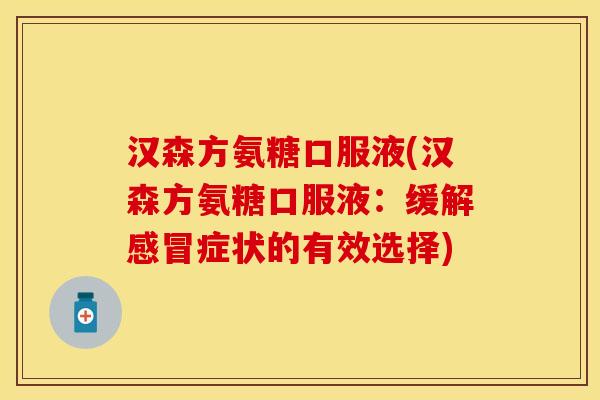 汉森方氨糖口服液(汉森方氨糖口服液：缓解感冒症状的有效选择)