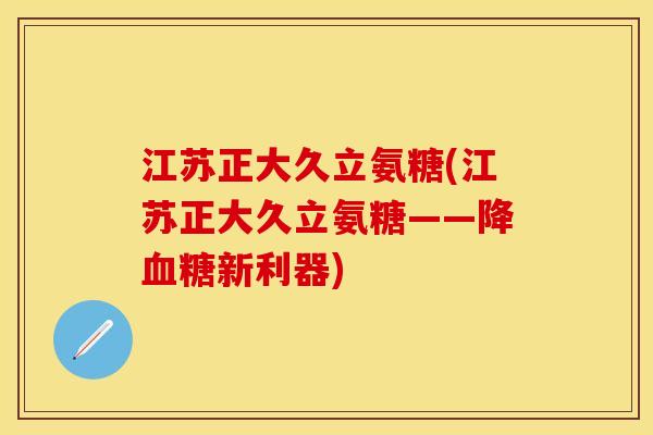 江苏正大久立氨糖(江苏正大久立氨糖——降血糖新利器)