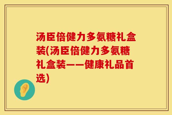 汤臣倍健力多氨糖礼盒装(汤臣倍健力多氨糖礼盒装——健康礼品首选)