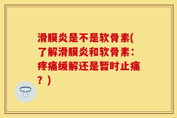 滑膜炎是不是软骨素(了解滑膜炎和软骨素：疼痛缓解还是暂时止痛？)