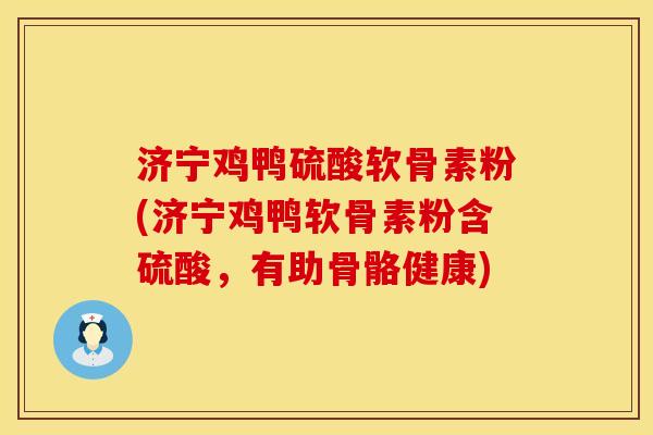 济宁鸡鸭硫酸软骨素粉(济宁鸡鸭软骨素粉含硫酸，有助骨骼健康)