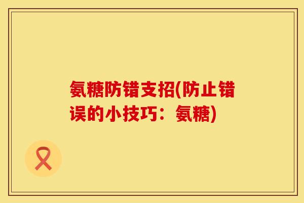 氨糖防错支招(防止错误的小技巧：氨糖)