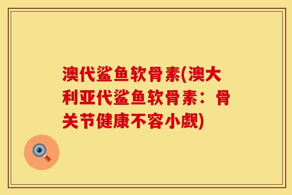 澳代鲨鱼软骨素(澳大利亚代鲨鱼软骨素：骨关节健康不容小觑)