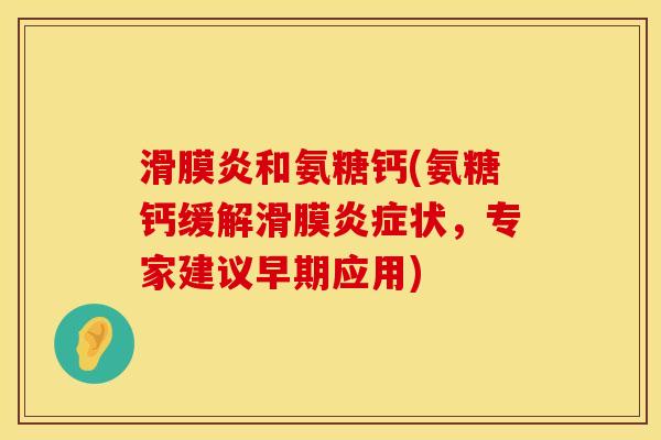 滑膜炎和氨糖钙(氨糖钙缓解滑膜炎症状，专家建议早期应用)