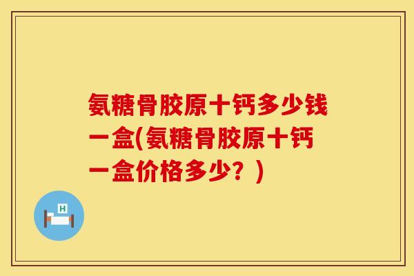 氨糖骨胶原十钙多少钱一盒(氨糖骨胶原十钙一盒价格多少？)