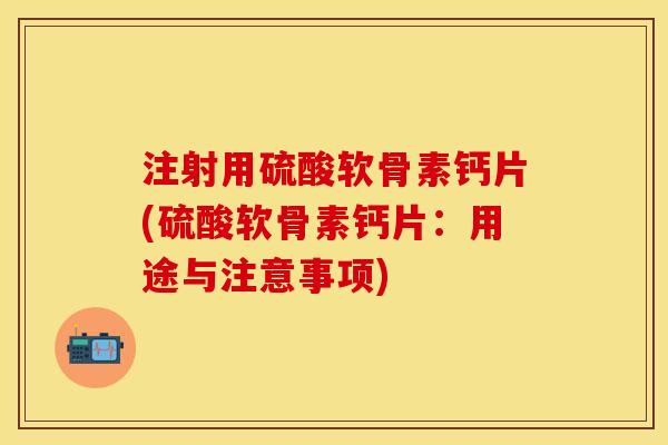 注射用硫酸软骨素钙片(硫酸软骨素钙片：用途与注意事项)