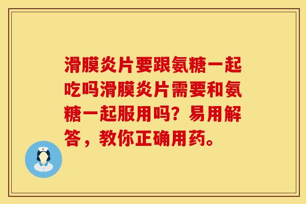 滑膜炎片要跟氨糖一起吃吗滑膜炎片需要和氨糖一起服用吗？易用解答，教你正确用药。