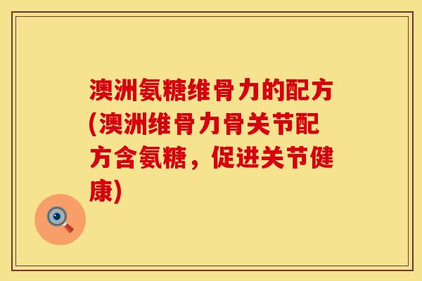 澳洲氨糖维骨力的配方(澳洲维骨力骨关节配方含氨糖,促进关节健康) 澳洲氨糖维骨力的配方(澳洲维骨力骨关节配方含氨糖,促进关节健康)