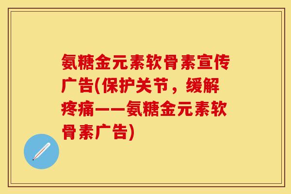 氨糖金元素软骨素宣传广告(保护关节，缓解疼痛——氨糖金元素软骨素广告)