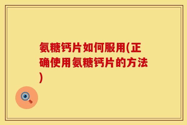 氨糖钙片如何服用(正确使用氨糖钙片的方法) 氨糖钙片如何服用(正确使用氨糖钙片的方法)