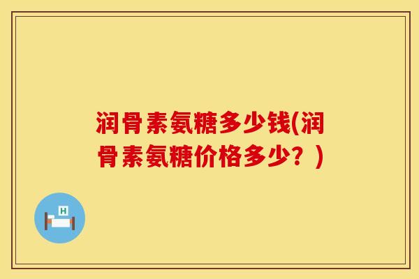 润骨素氨糖多少钱(润骨素氨糖价格多少？)