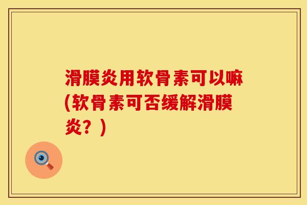 滑膜炎用软骨素可以嘛(软骨素可否缓解滑膜炎？)