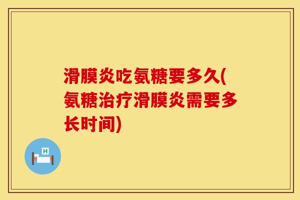 滑膜炎吃氨糖要多久(氨糖治疗滑膜炎需要多长时间)