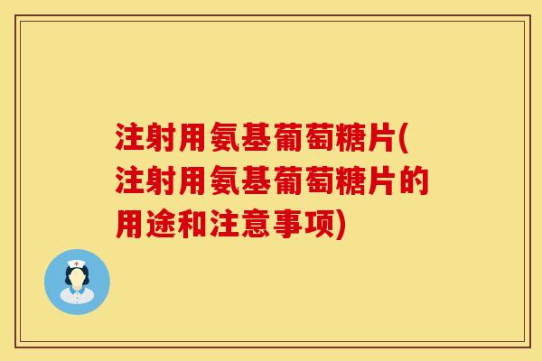 注射用氨基葡萄糖片(注射用氨基葡萄糖片的用途和注意事项) 注射用氨基葡萄糖片(注射用氨基葡萄糖片的用途和注意事项)