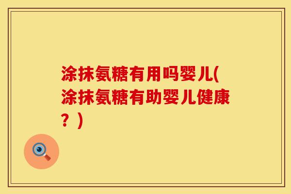 涂抹氨糖有用吗婴儿(涂抹氨糖有助婴儿健康？)