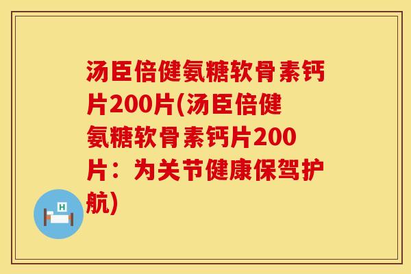 汤臣倍健氨糖软骨素钙片200片(汤臣倍健氨糖软骨素钙片200片：为关节健康保驾护航)