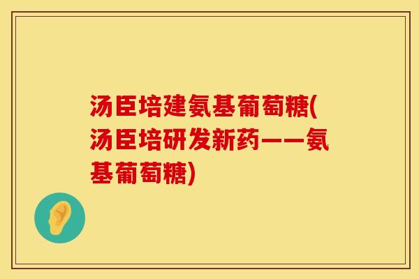 汤臣培建氨基葡萄糖(汤臣培研发新药——氨基葡萄糖) 汤臣培建氨基葡萄糖(汤臣培研发新药——氨基葡萄糖)