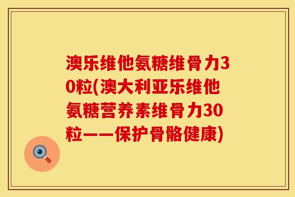 澳乐维他氨糖维骨力30粒(澳大利亚乐维他氨糖营养素维骨力30粒——保护骨骼健康)