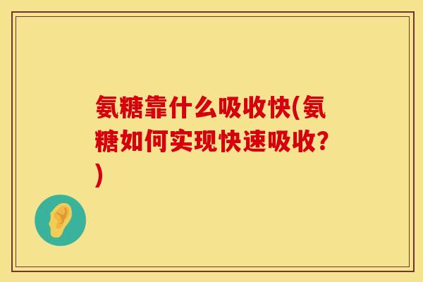 氨糖靠什么吸收快(氨糖如何实现快速吸收?) 氨糖靠什么吸收快(氨糖如何实现快速吸收?)