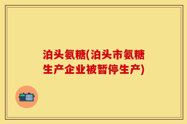泊头氨糖(泊头市氨糖生产企业被暂停生产)