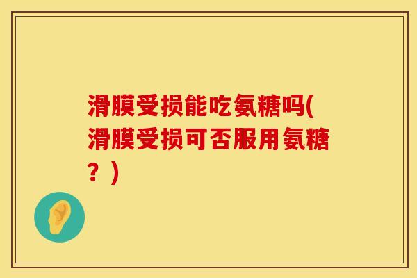 滑膜受损能吃氨糖吗(滑膜受损可否服用氨糖？)