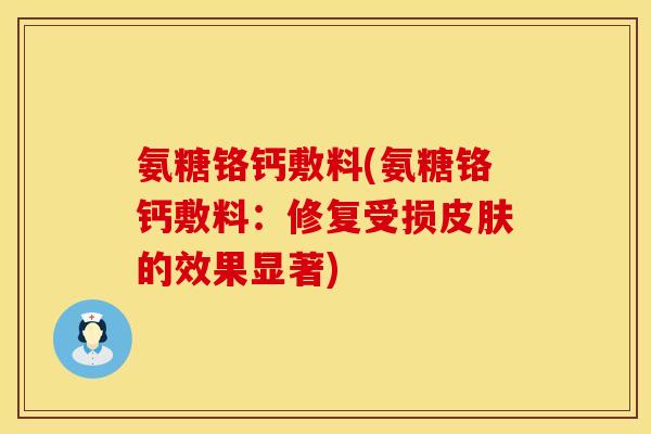 氨糖铬钙敷料(氨糖铬钙敷料：修复受损皮肤的效果显著)