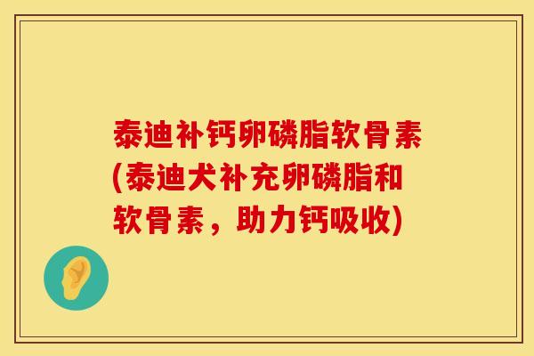 泰迪补钙卵磷脂软骨素(泰迪犬补充卵磷脂和软骨素,助力钙吸收)