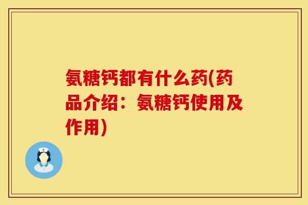 氨糖钙都有什么药(药品介绍：氨糖钙使用及作用)