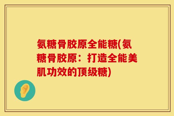 氨糖骨胶原全能糖(氨糖骨胶原：打造全能美肌功效的顶级糖)
