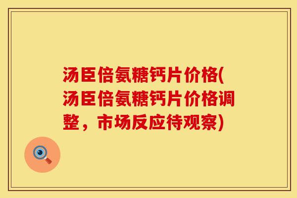 汤臣倍氨糖钙片价格(汤臣倍氨糖钙片价格调整，市场反应待观察)