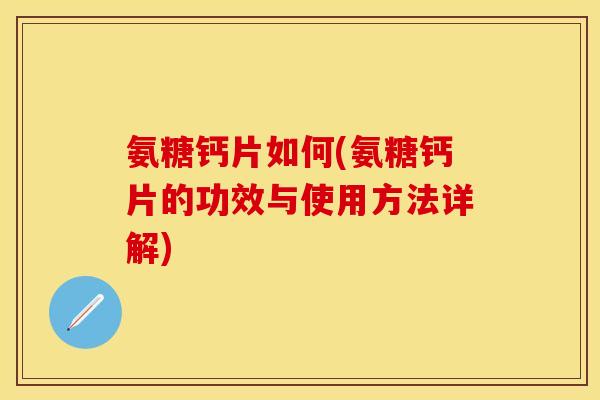 氨糖钙片如何(氨糖钙片的功效与使用方法详解)