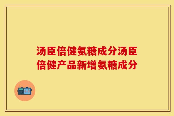 汤臣倍健氨糖成分汤臣倍健产品新增氨糖成分