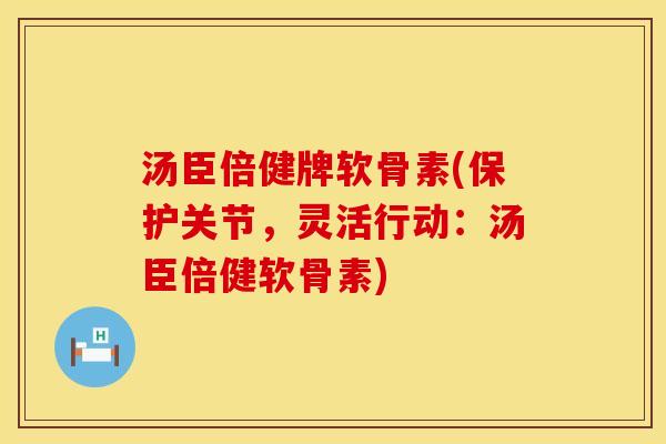 汤臣倍健牌软骨素(保护关节,灵活行动:汤臣倍健软骨素)