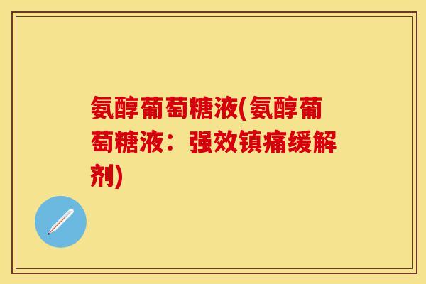 氨醇葡萄糖液(氨醇葡萄糖液:强效缓解剂) 氨醇葡萄糖液(氨醇葡萄糖液:强效缓解剂)