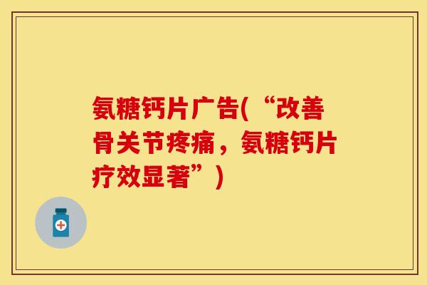 氨糖钙片广告(“改善骨关节疼痛,氨糖钙片疗效显著”)