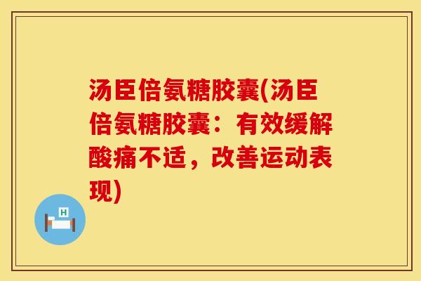 汤臣倍氨糖胶囊(汤臣倍氨糖胶囊：有效缓解酸痛不适，改善运动表现)