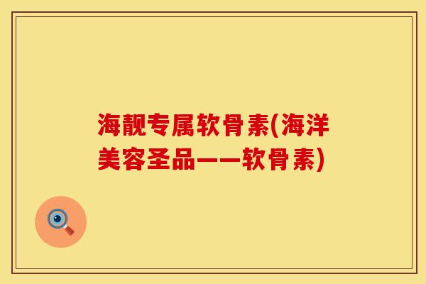 海靓专属软骨素(海洋美容圣品——软骨素)