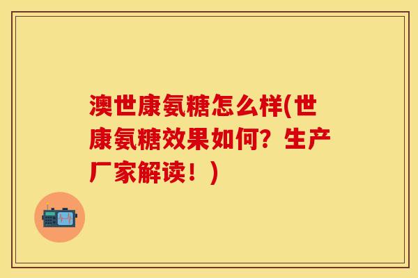 澳世康氨糖怎么样(世康氨糖效果如何？生产厂家解读！)