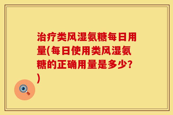 治疗类风湿氨糖每日用量(每日使用类风湿氨糖的正确用量是多少？)
