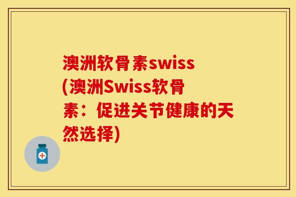 澳洲软骨素swiss(澳洲Swiss软骨素：促进关节健康的天然选择)