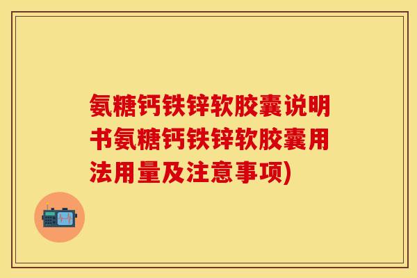 氨糖钙铁锌软胶囊说明书氨糖钙铁锌软胶囊用法用量及注意事项)