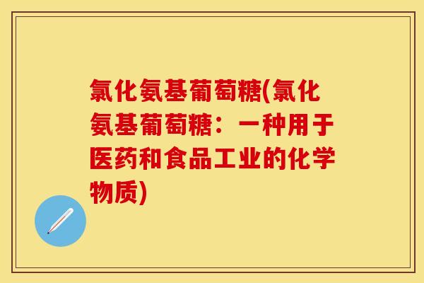 氯化氨基葡萄糖(氯化氨基葡萄糖：一种用于医药和食品工业的化学物质)