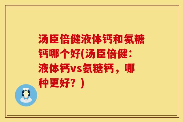 汤臣倍健液体钙和氨糖钙哪个好(汤臣倍健:液体钙vs氨糖钙,哪种更好?) 汤臣倍健液体钙和氨糖钙哪个好(汤臣倍健:液体钙vs氨糖钙,哪种更好?)