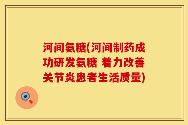 河间氨糖(河间制药成功研发氨糖 着力改善关节炎患者生活质量)