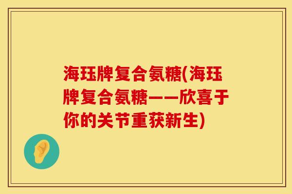 海珏牌复合氨糖(海珏牌复合氨糖——欣喜于你的关节重获新生)