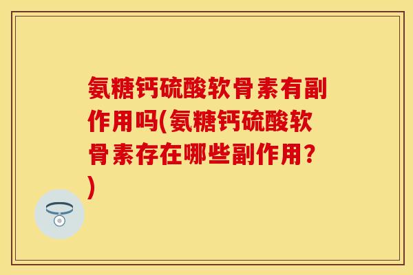 氨糖钙硫酸软骨素有副作用吗(氨糖钙硫酸软骨素存在哪些副作用？)