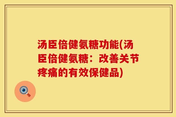 汤臣倍健氨糖功能(汤臣倍健氨糖:改善关节疼痛的有效保健品)