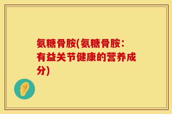 氨糖骨胺(氨糖骨胺：有益关节健康的营养成分)