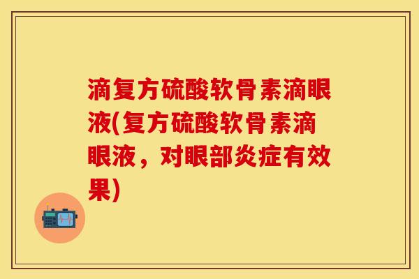 滴复方硫酸软骨素滴眼液(复方硫酸软骨素滴眼液,对眼部有效果) 滴复方硫酸软骨素滴眼液(复方硫酸软骨素滴眼液,对眼部有效果)